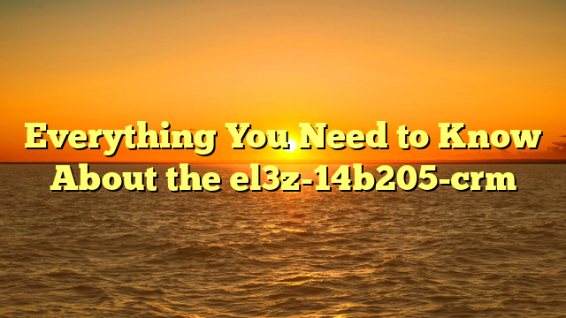 Everything You Need to Know About the el3z-14b205-crm