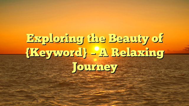 Exploring the Beauty of {Keyword} – A Relaxing Journey