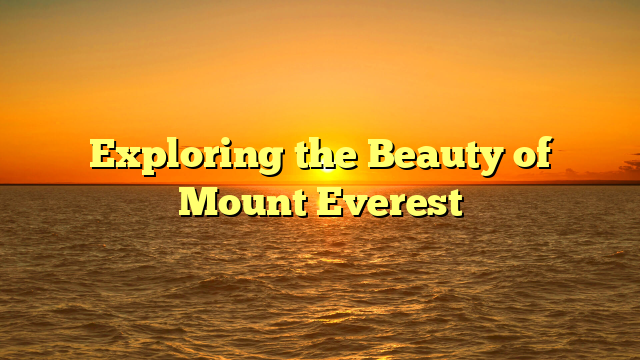 Exploring the Beauty of Mount Everest
