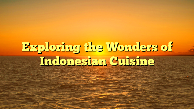 Exploring the Wonders of Indonesian Cuisine