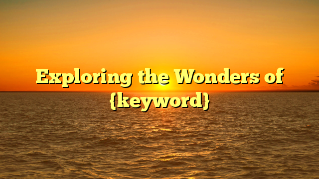 Exploring the Wonders of {keyword}