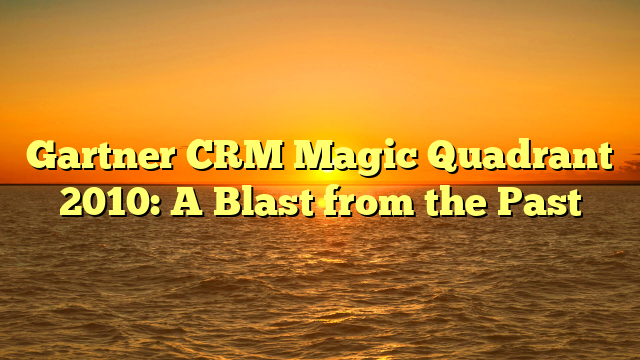 Gartner CRM Magic Quadrant 2010: A Blast from the Past