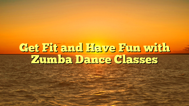 Get Fit and Have Fun with Zumba Dance Classes