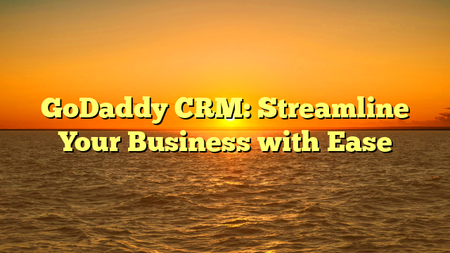 GoDaddy CRM: Streamline Your Business with Ease