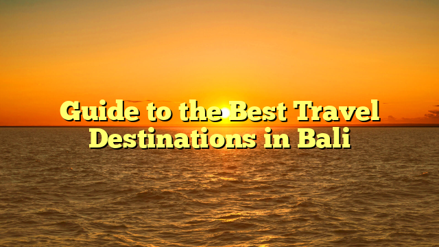 Guide to the Best Travel Destinations in Bali