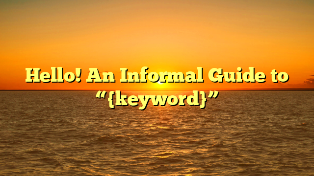 Hello! An Informal Guide to “{keyword}”