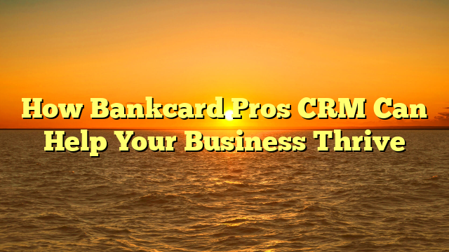 How Bankcard Pros CRM Can Help Your Business Thrive