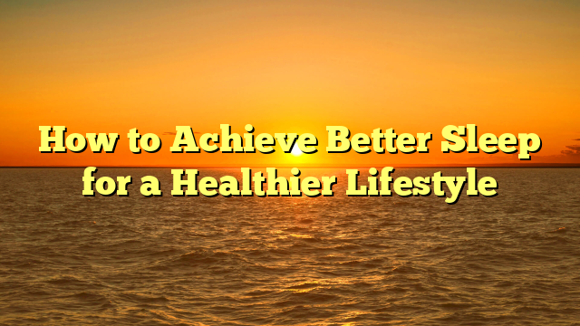 How to Achieve Better Sleep for a Healthier Lifestyle