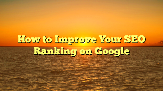 How to Improve Your SEO Ranking on Google