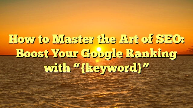 How to Master the Art of SEO: Boost Your Google Ranking with “{keyword}”