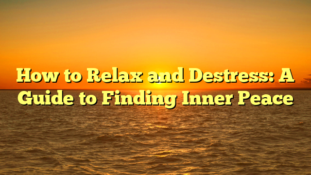 How to Relax and Destress: A Guide to Finding Inner Peace