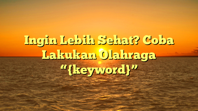 Ingin Lebih Sehat? Coba Lakukan Olahraga “{keyword}”