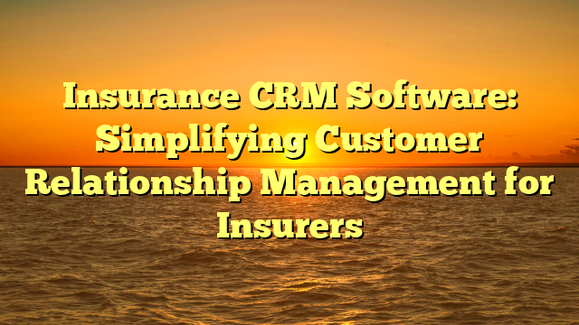 Insurance CRM Software: Simplifying Customer Relationship Management for Insurers