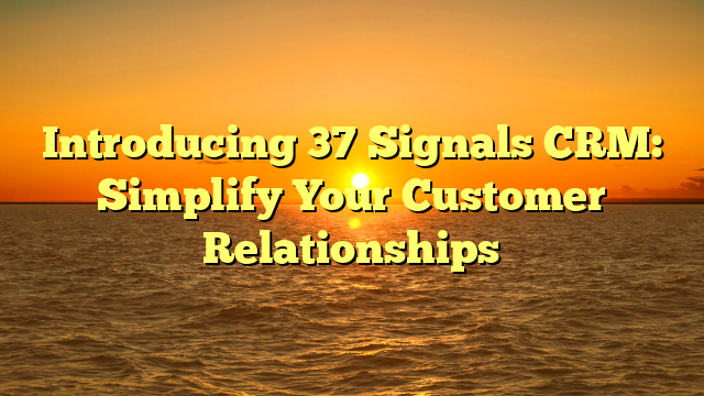 Introducing 37 Signals CRM: Simplify Your Customer Relationships