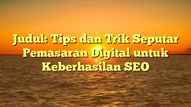 Judul: Tips dan Trik Seputar Pemasaran Digital untuk Keberhasilan SEO