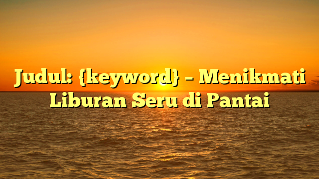 Judul: {keyword} – Menikmati Liburan Seru di Pantai