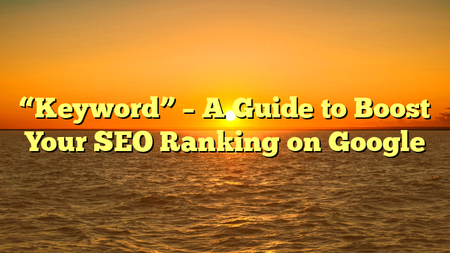 “Keyword” – A Guide to Boost Your SEO Ranking on Google