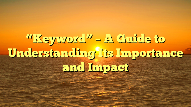 “Keyword” – A Guide to Understanding Its Importance and Impact