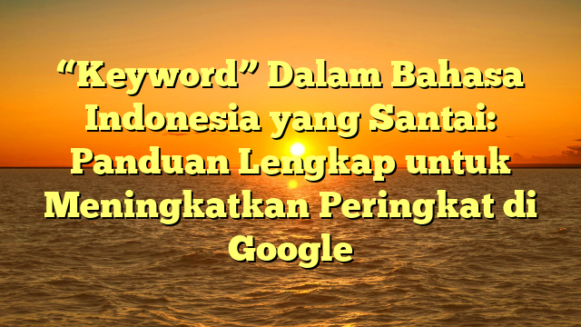 “Keyword” Dalam Bahasa Indonesia yang Santai: Panduan Lengkap untuk Meningkatkan Peringkat di Google