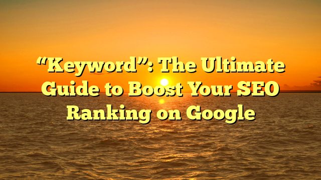 “Keyword”: The Ultimate Guide to Boost Your SEO Ranking on Google