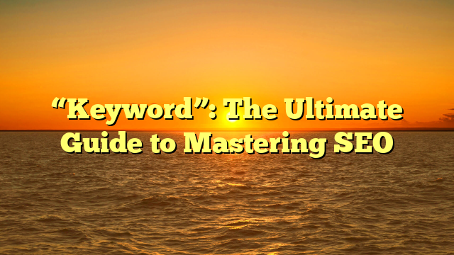 “Keyword”: The Ultimate Guide to Mastering SEO