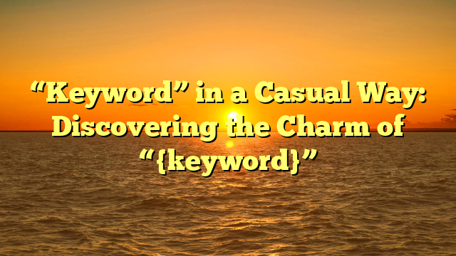 “Keyword” in a Casual Way: Discovering the Charm of “{keyword}”