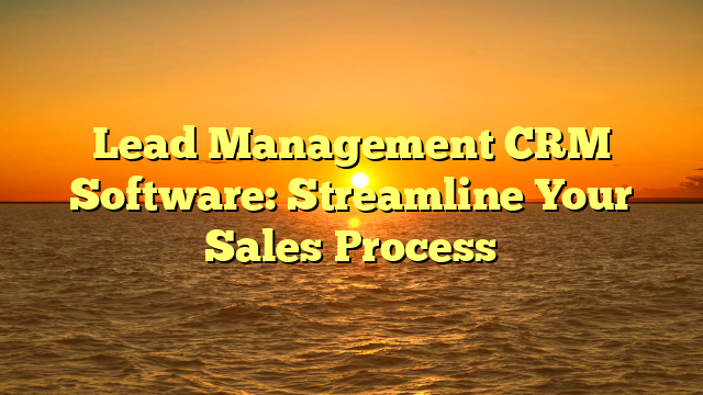 Lead Management CRM Software: Streamline Your Sales Process