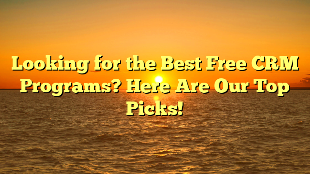 Looking for the Best Free CRM Programs? Here Are Our Top Picks!