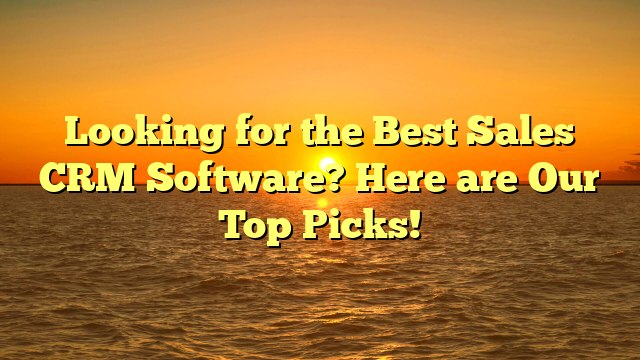 Looking for the Best Sales CRM Software? Here are Our Top Picks!