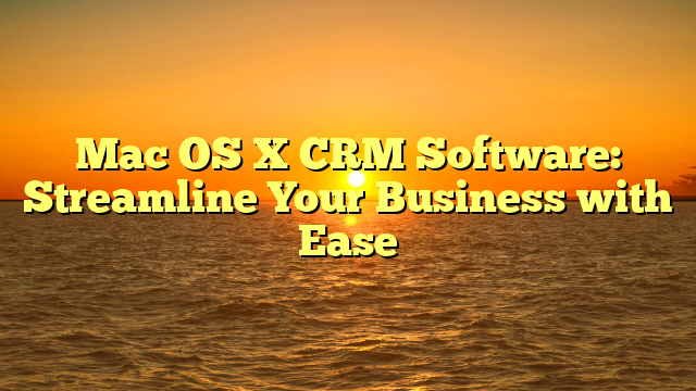 Mac OS X CRM Software: Streamline Your Business with Ease