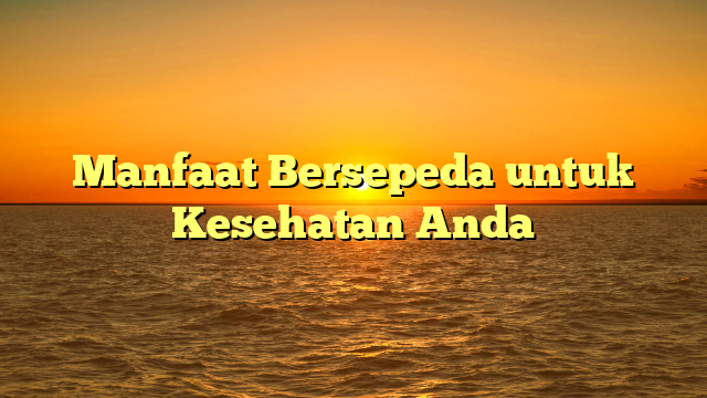 Manfaat Bersepeda untuk Kesehatan Anda