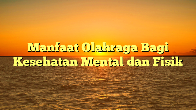 Manfaat Olahraga Bagi Kesehatan Mental dan Fisik