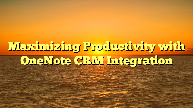 Maximizing Productivity with OneNote CRM Integration