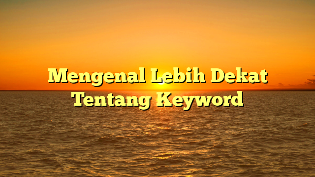 Mengenal Lebih Dekat Tentang Keyword