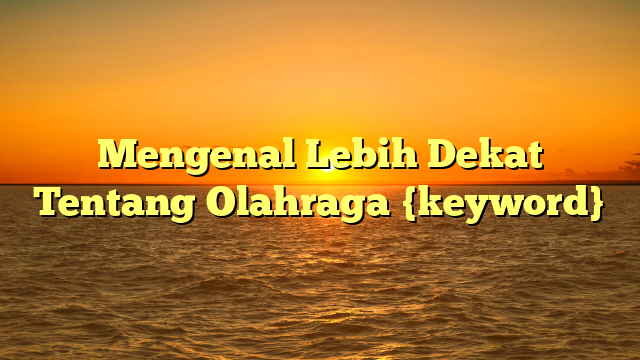 Mengenal Lebih Dekat Tentang Olahraga {keyword}