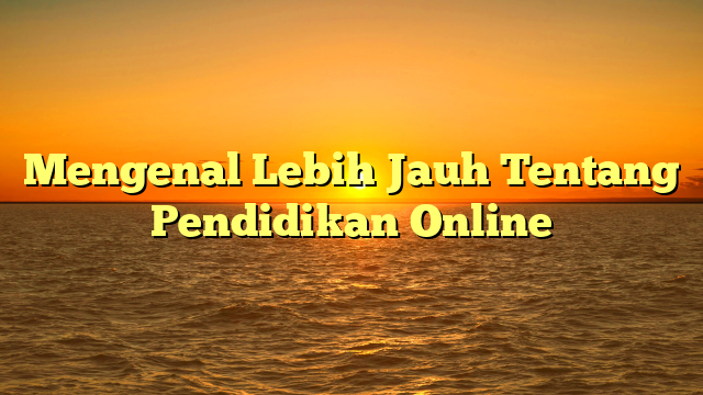 Mengenal Lebih Jauh Tentang Pendidikan Online