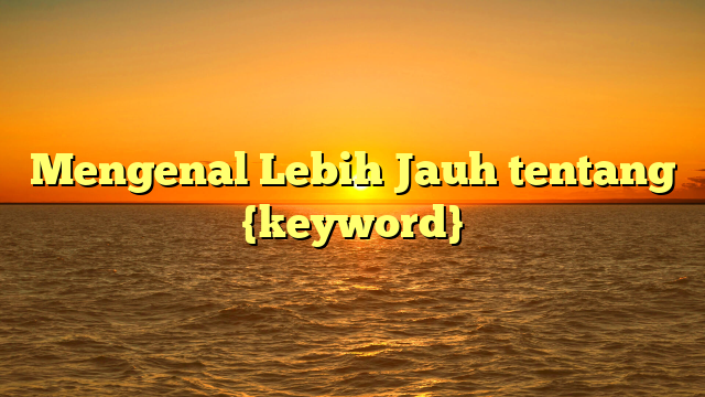 Mengenal Lebih Jauh tentang {keyword}