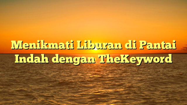 Menikmati Liburan di Pantai Indah dengan TheKeyword