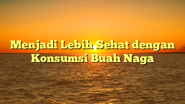 Menjadi Lebih Sehat dengan Konsumsi Buah Naga