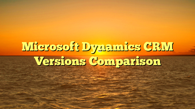 Microsoft Dynamics CRM Versions Comparison