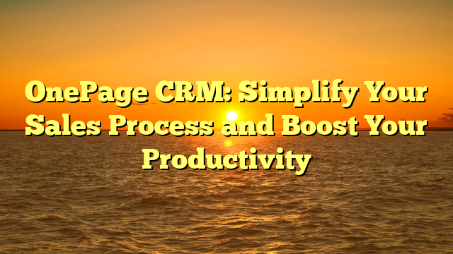 OnePage CRM: Simplify Your Sales Process and Boost Your Productivity