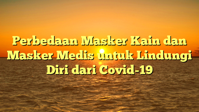 Perbedaan Masker Kain dan Masker Medis untuk Lindungi Diri dari Covid-19