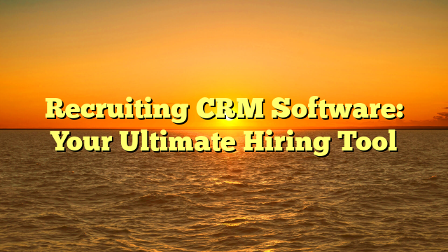 Recruiting CRM Software: Your Ultimate Hiring Tool