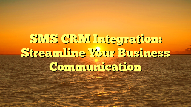 SMS CRM Integration: Streamline Your Business Communication