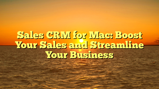 Sales CRM for Mac: Boost Your Sales and Streamline Your Business