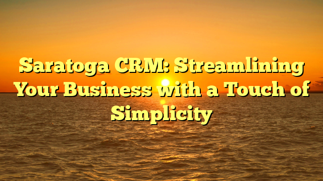 Saratoga CRM: Streamlining Your Business with a Touch of Simplicity