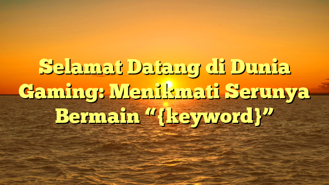 Selamat Datang di Dunia Gaming: Menikmati Serunya Bermain “{keyword}”