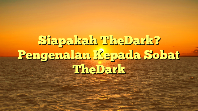 Siapakah TheDark? Pengenalan Kepada Sobat TheDark