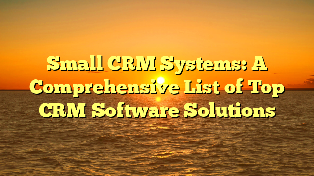 Small CRM Systems: A Comprehensive List of Top CRM Software Solutions