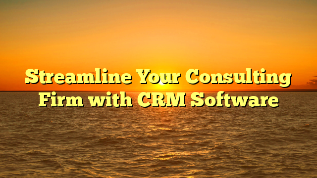 Streamline Your Consulting Firm with CRM Software